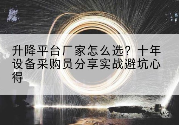 昂仁升降平台厂家-怎么选？十年设备采购员分享实战避坑心得