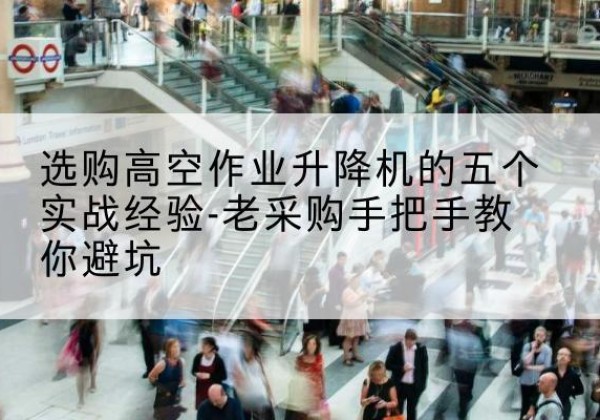 昂仁高空作业升降机厂家-选购高空作业升降机的五个实战经验-老采购手把手教你避坑