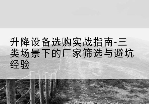 昂仁移动式升降机厂家推荐-升降设备选购实战指南-三类场景下的厂家筛选与避坑经验