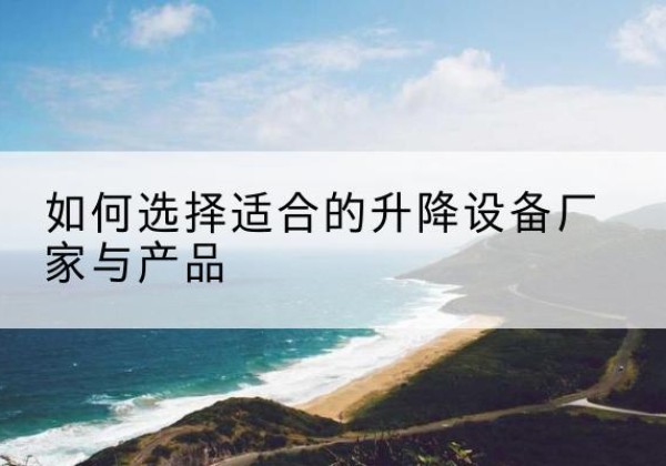 昂仁电动升降平台厂家-如何选择适合的升降设备厂家与产品